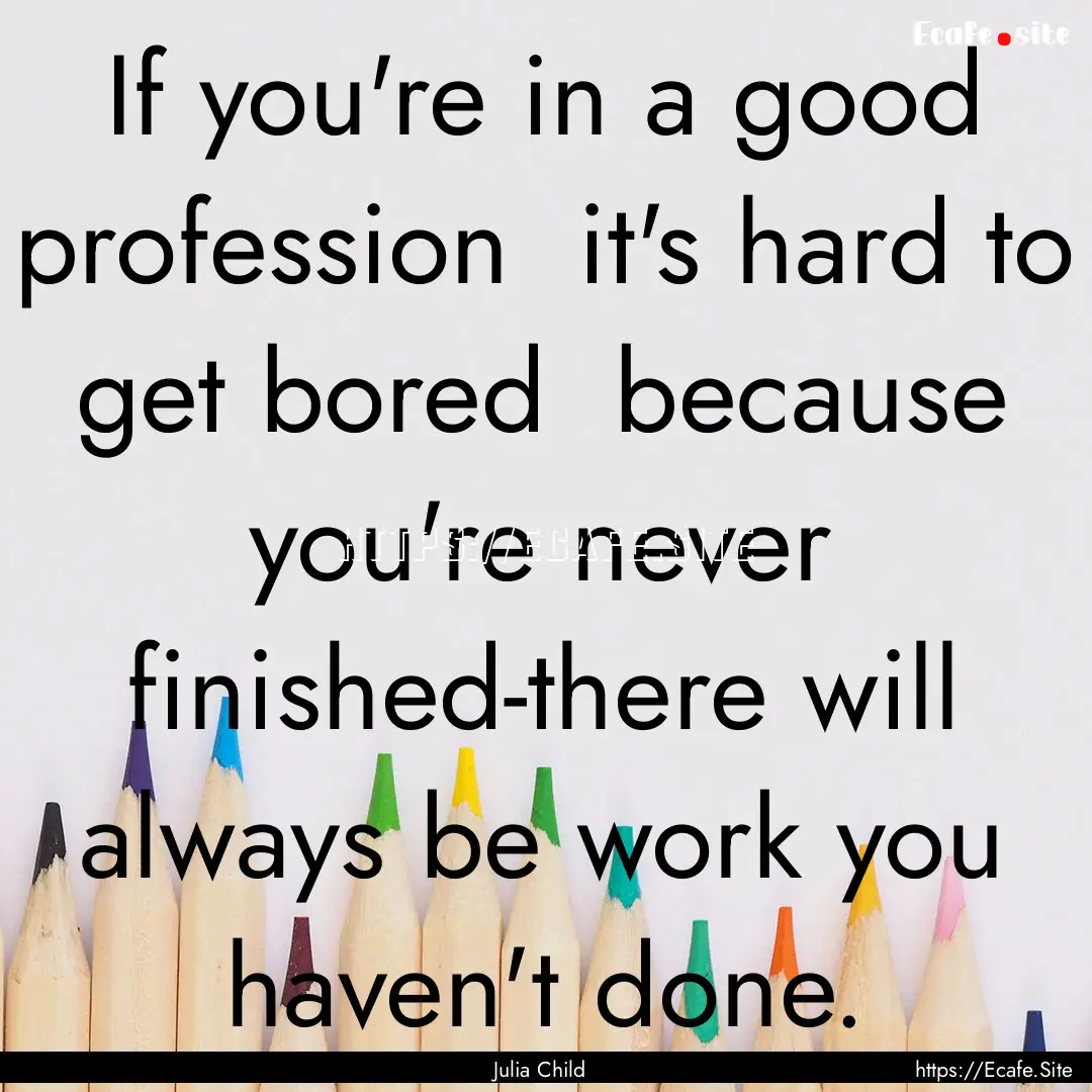 If you're in a good profession it's hard.... : Quote by Julia Child