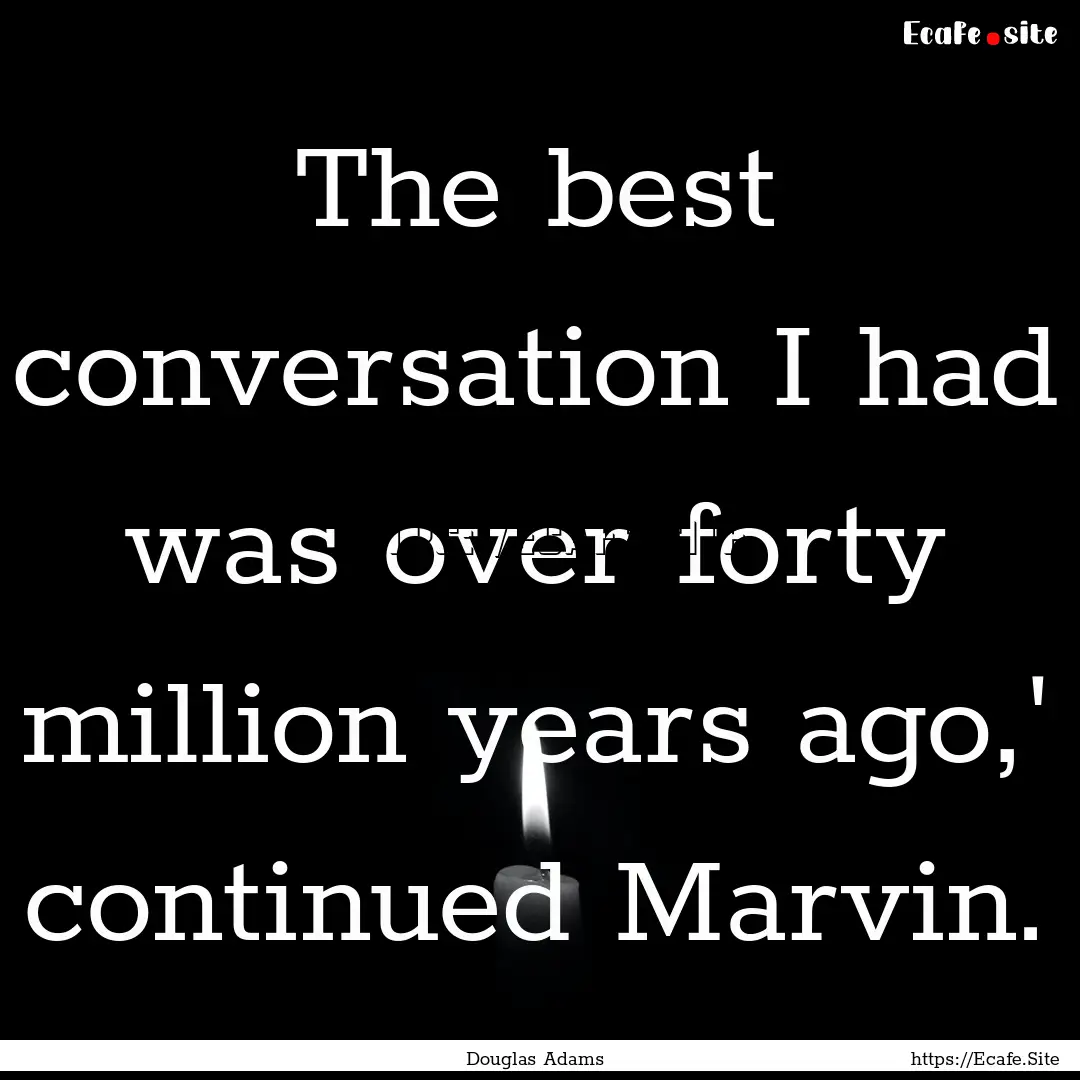 The best conversation I had was over forty.... : Quote by Douglas Adams