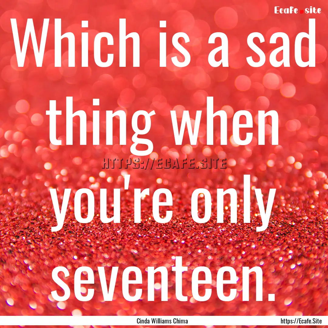 Which is a sad thing when you're only seventeen..... : Quote by Cinda Williams Chima