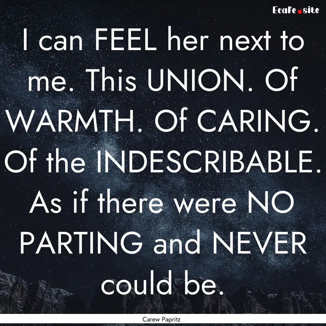 I can FEEL her next to me. This UNION. Of.... : Quote by Carew Papritz