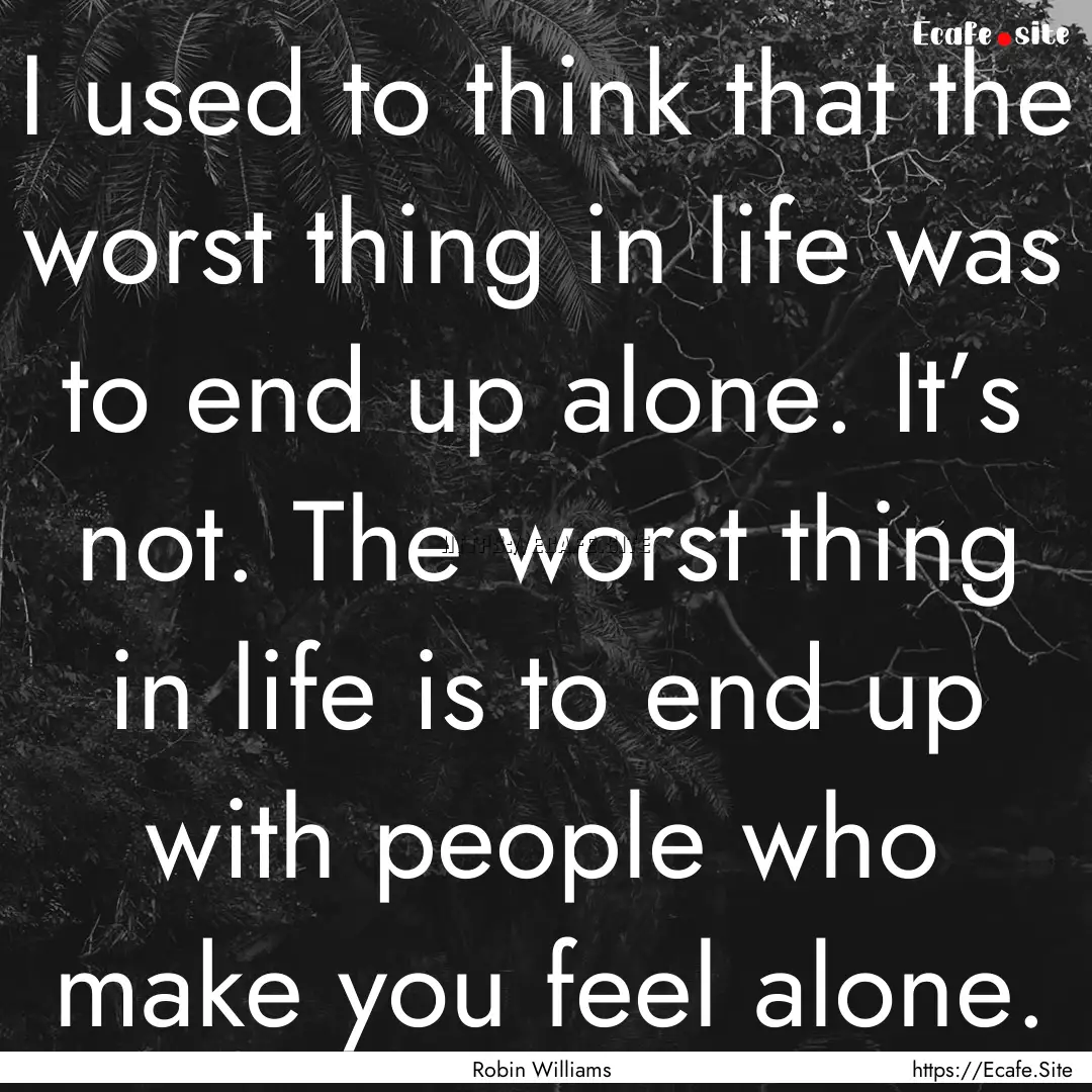 I used to think that the worst thing in life.... : Quote by Robin Williams