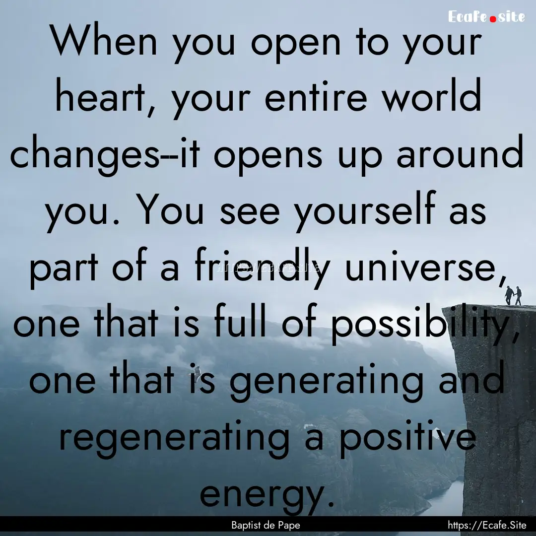 When you open to your heart, your entire.... : Quote by Baptist de Pape