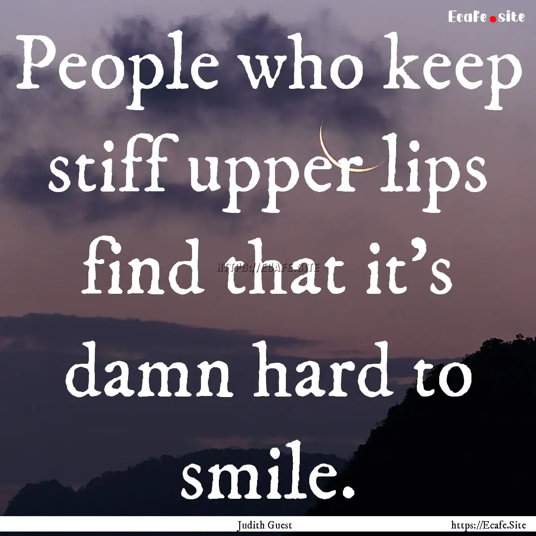 People who keep stiff upper lips find that.... : Quote by Judith Guest