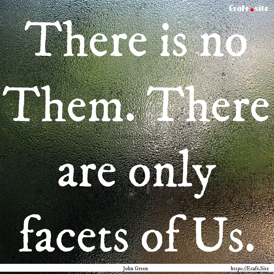 There is no Them. There are only facets of.... : Quote by John Green