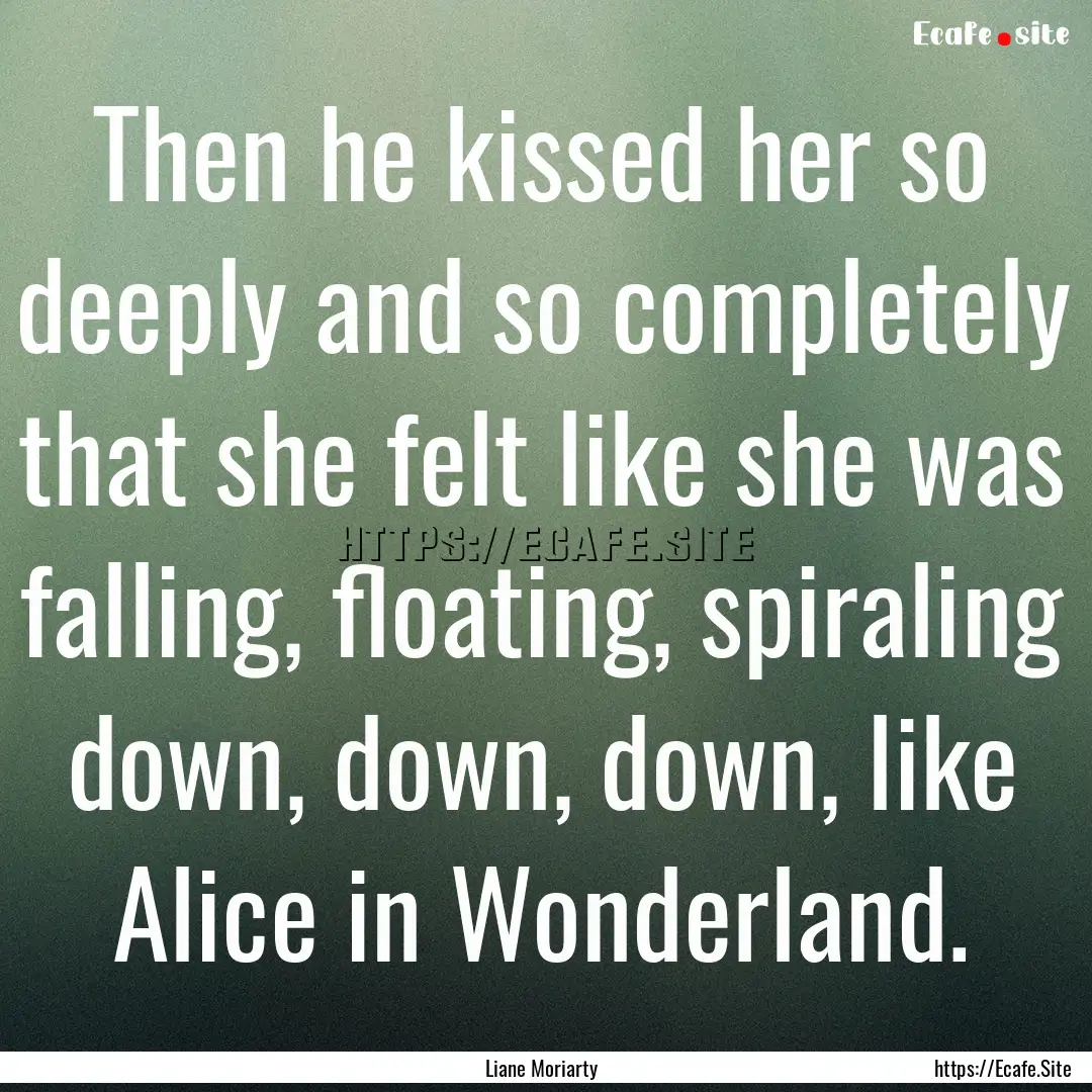 Then he kissed her so deeply and so completely.... : Quote by Liane Moriarty