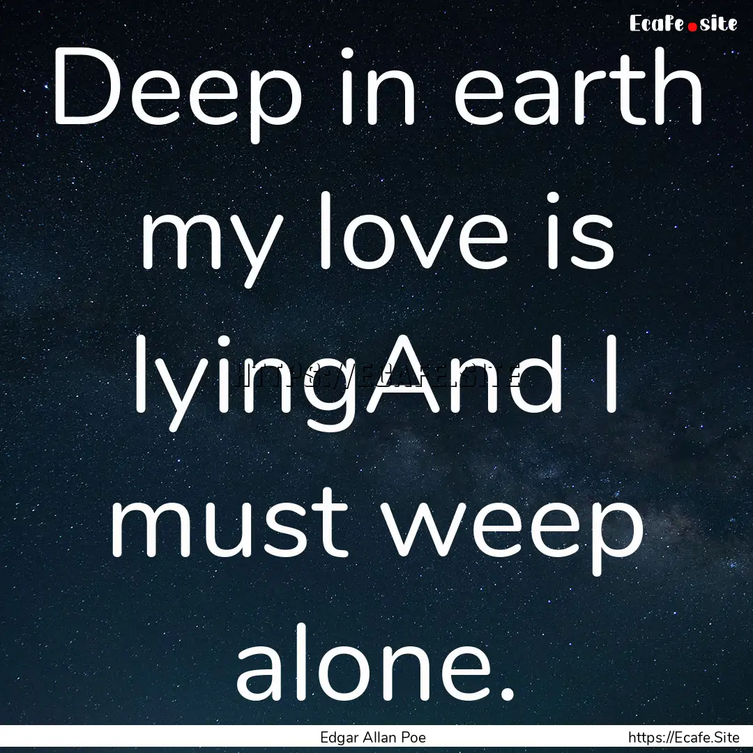 Deep in earth my love is lyingAnd I must.... : Quote by Edgar Allan Poe