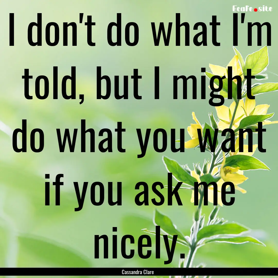 I don't do what I'm told, but I might do.... : Quote by Cassandra Clare