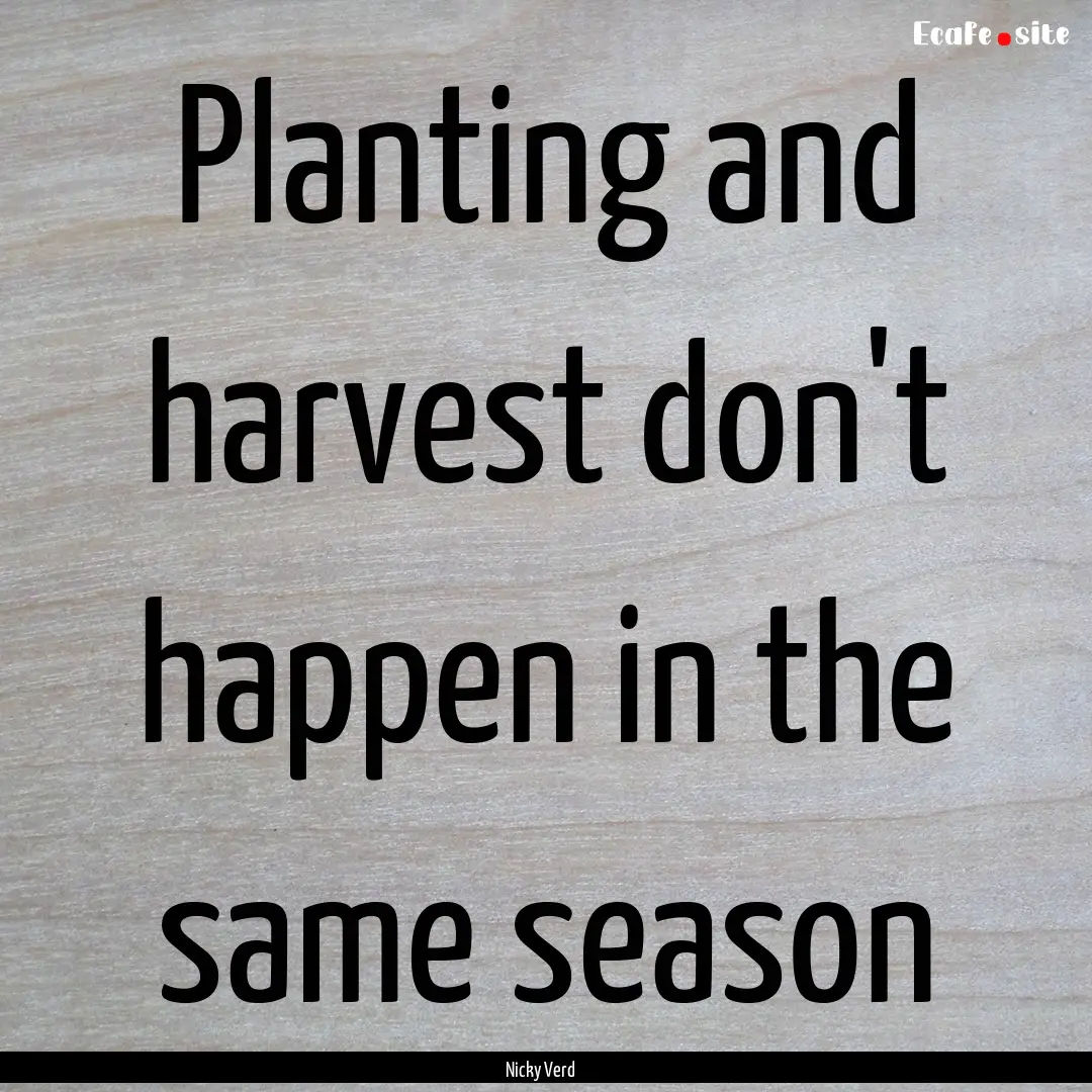 Planting and harvest don't happen in the.... : Quote by Nicky Verd