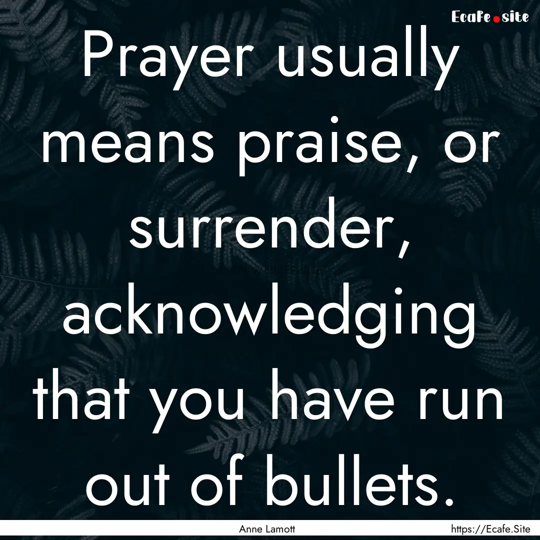 Prayer usually means praise, or surrender,.... : Quote by Anne Lamott