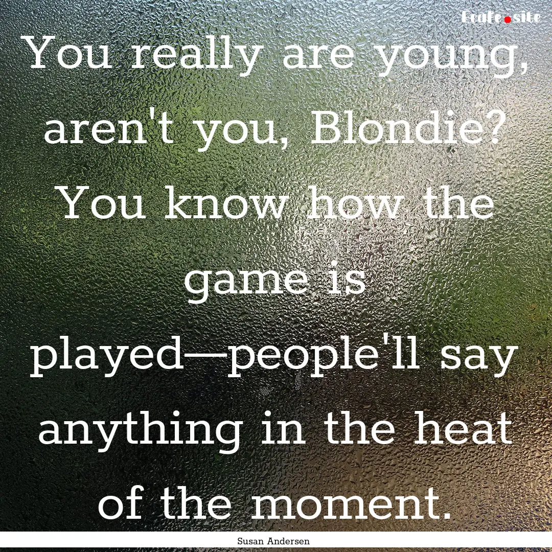 You really are young, aren't you, Blondie?.... : Quote by Susan Andersen