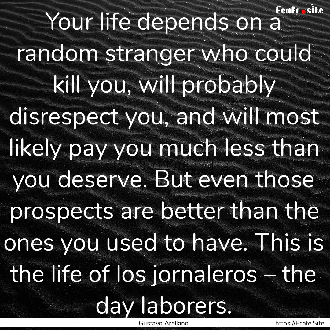 Your life depends on a random stranger who.... : Quote by Gustavo Arellano