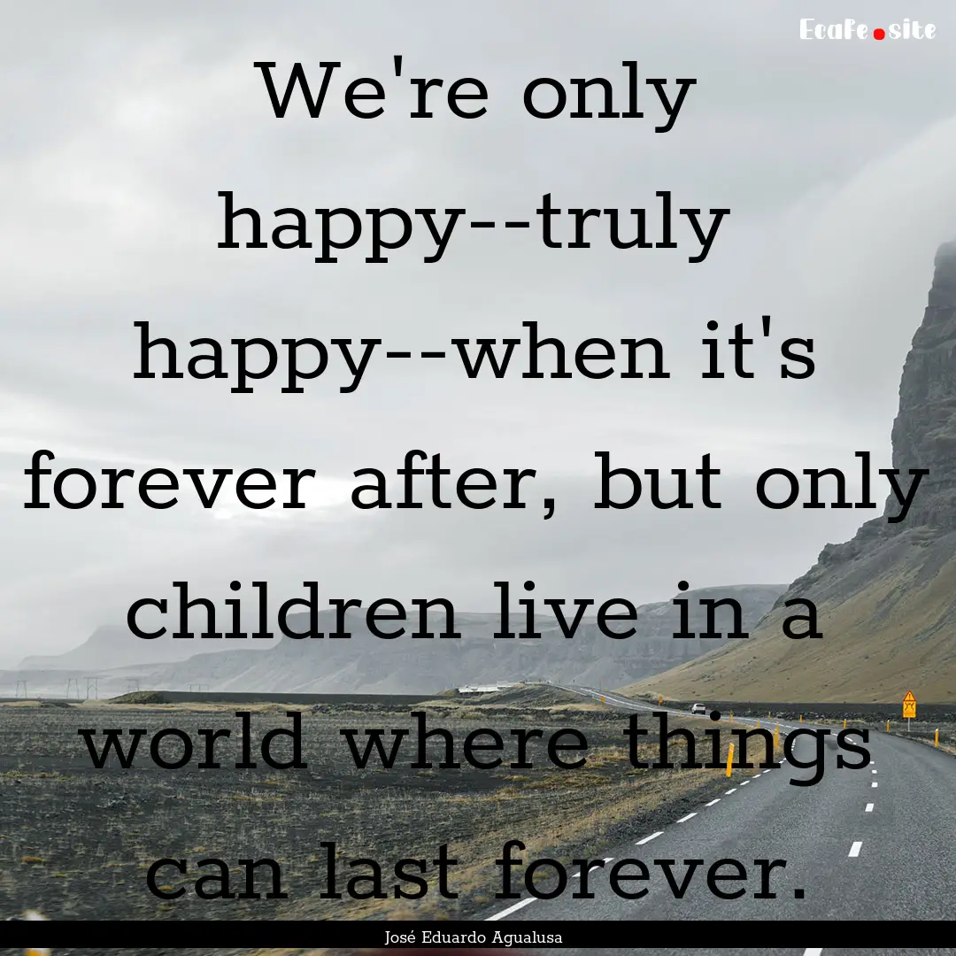 We're only happy--truly happy--when it's.... : Quote by José Eduardo Agualusa