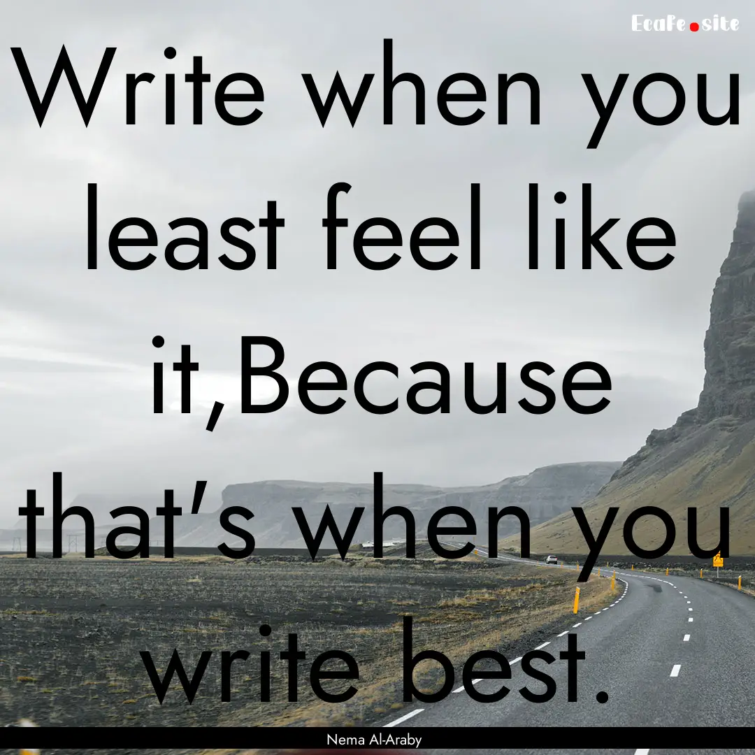 Write when you least feel like it,Because.... : Quote by Nema Al-Araby