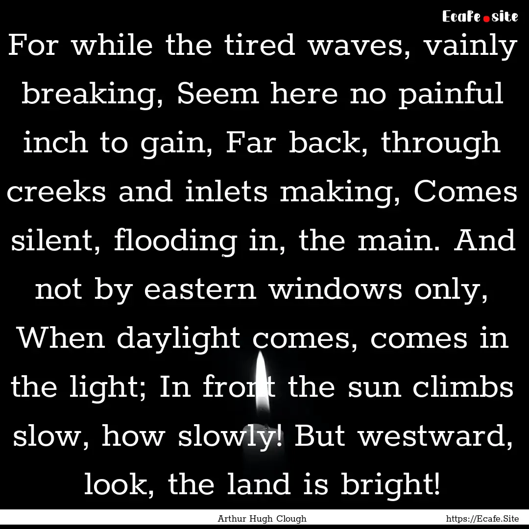 For while the tired waves, vainly breaking,.... : Quote by Arthur Hugh Clough