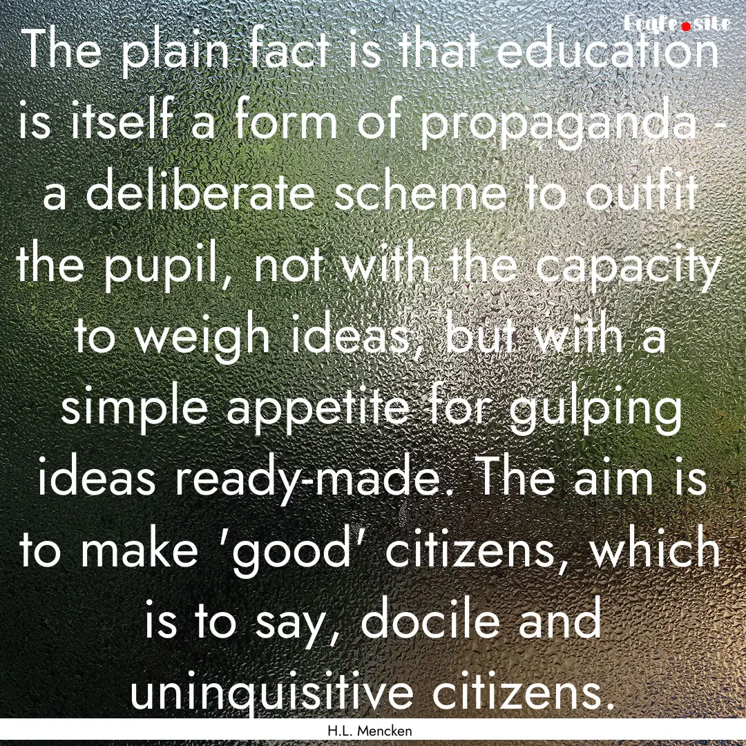 The plain fact is that education is itself.... : Quote by H.L. Mencken