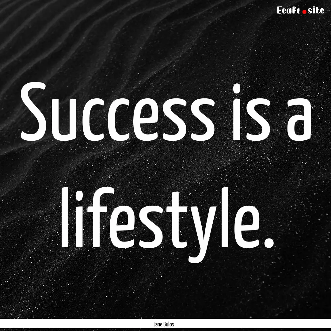 Success is a lifestyle. : Quote by Jane Bulos