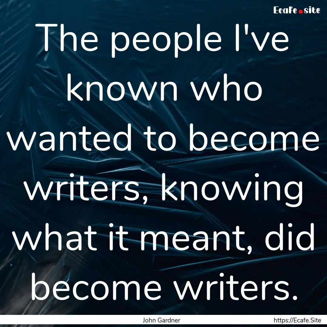 The people I've known who wanted to become.... : Quote by John Gardner