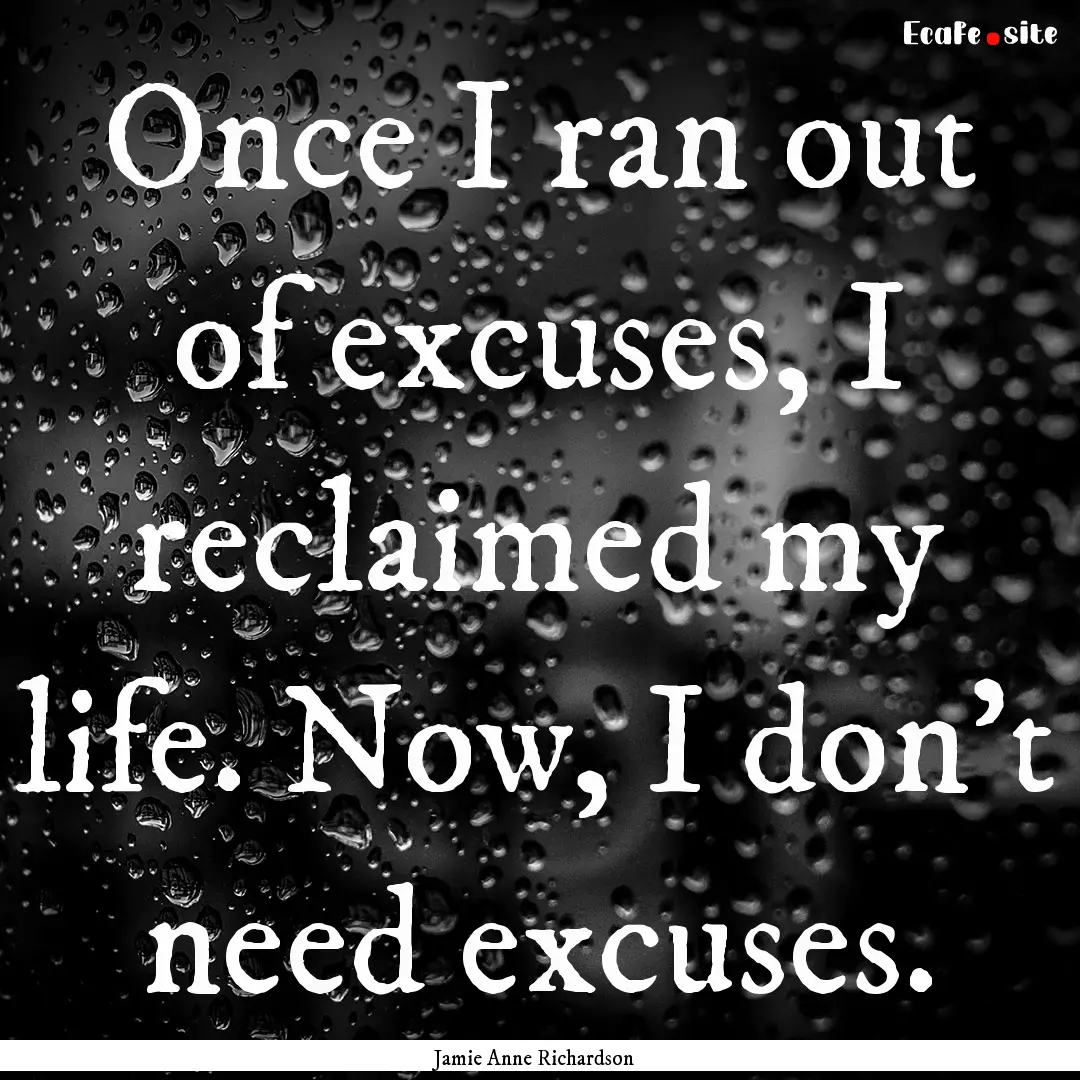 Once I ran out of excuses, I reclaimed my.... : Quote by Jamie Anne Richardson