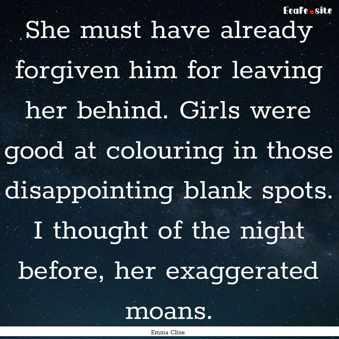 She must have already forgiven him for leaving.... : Quote by Emma Cline