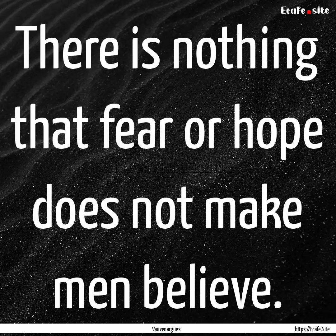 There is nothing that fear or hope does not.... : Quote by Vauvenargues