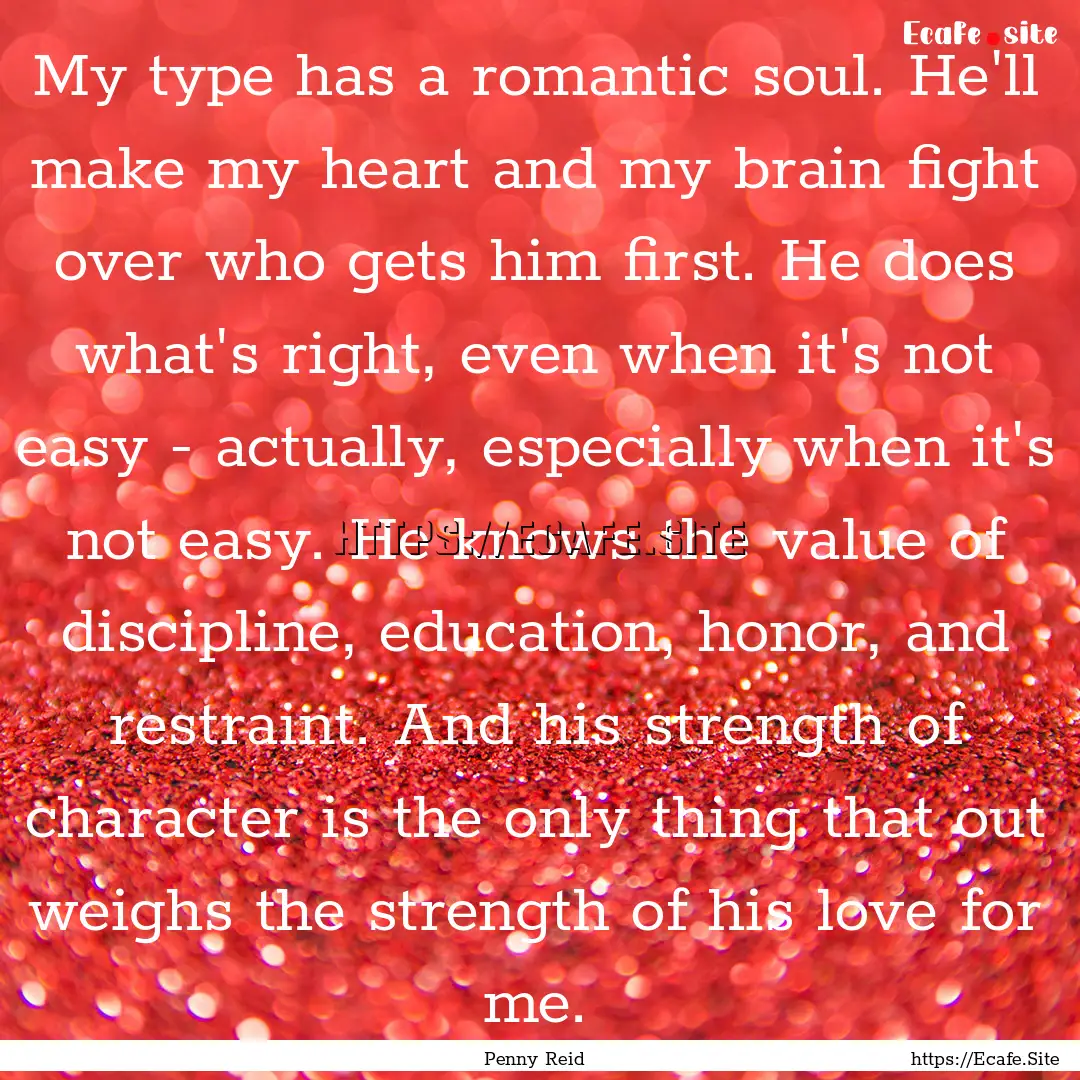 My type has a romantic soul. He'll make my.... : Quote by Penny Reid