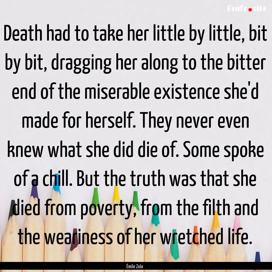 Death had to take her little by little, bit.... : Quote by Émile Zola