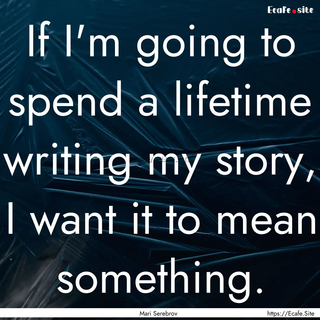 If I'm going to spend a lifetime writing.... : Quote by Mari Serebrov