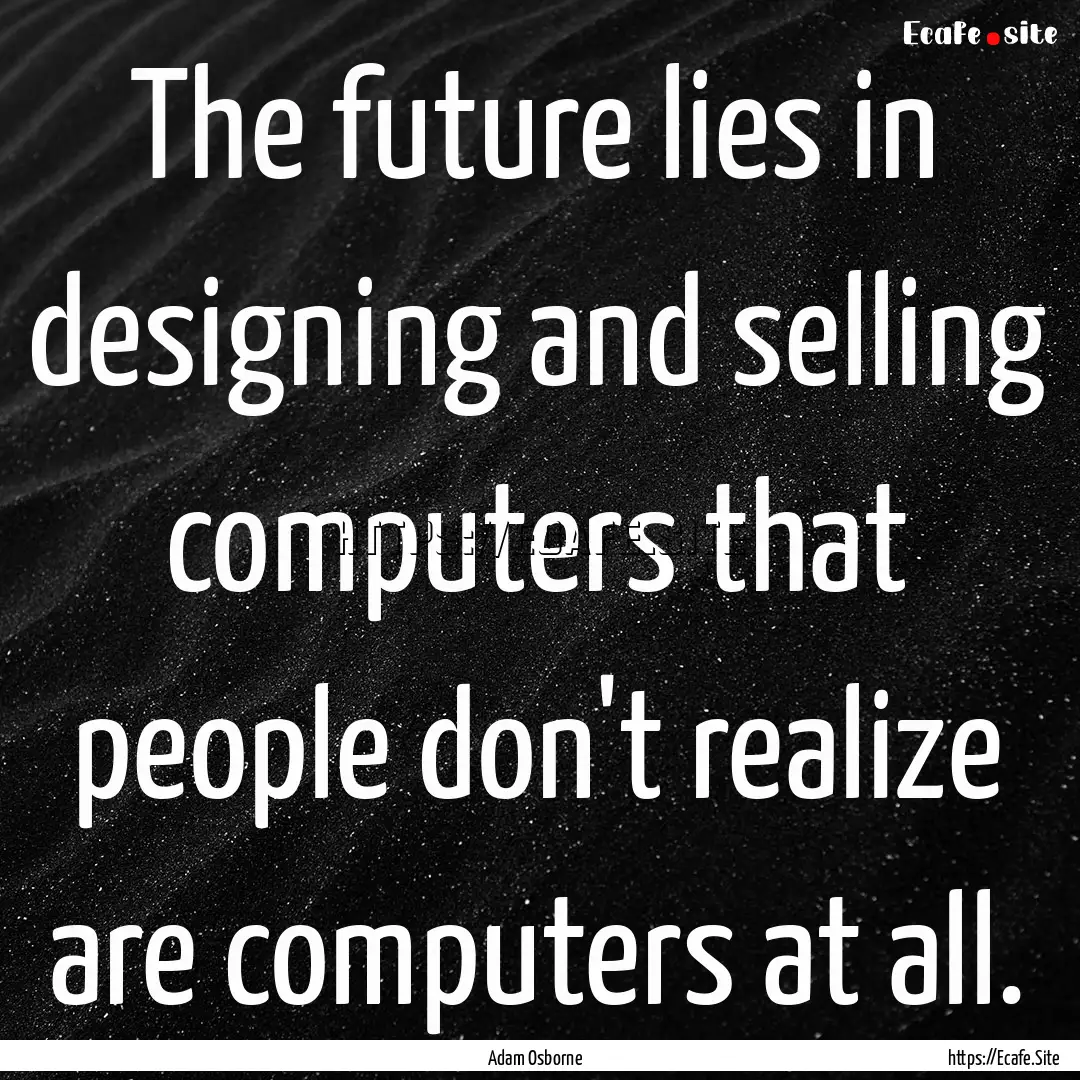 The future lies in designing and selling.... : Quote by Adam Osborne