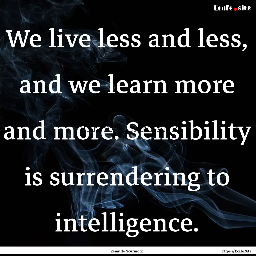 We live less and less, and we learn more.... : Quote by Remy de Gourmont