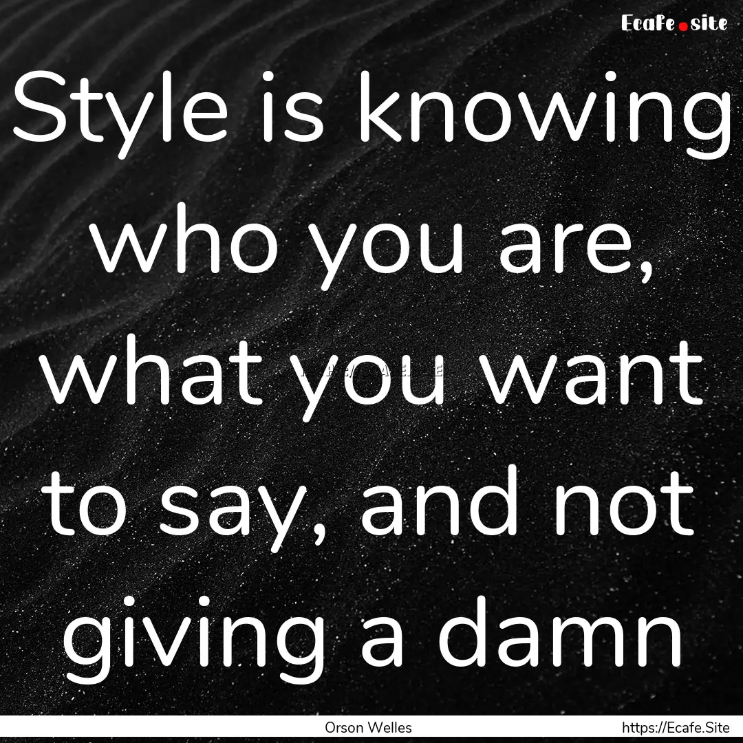 Style is knowing who you are, what you want.... : Quote by Orson Welles