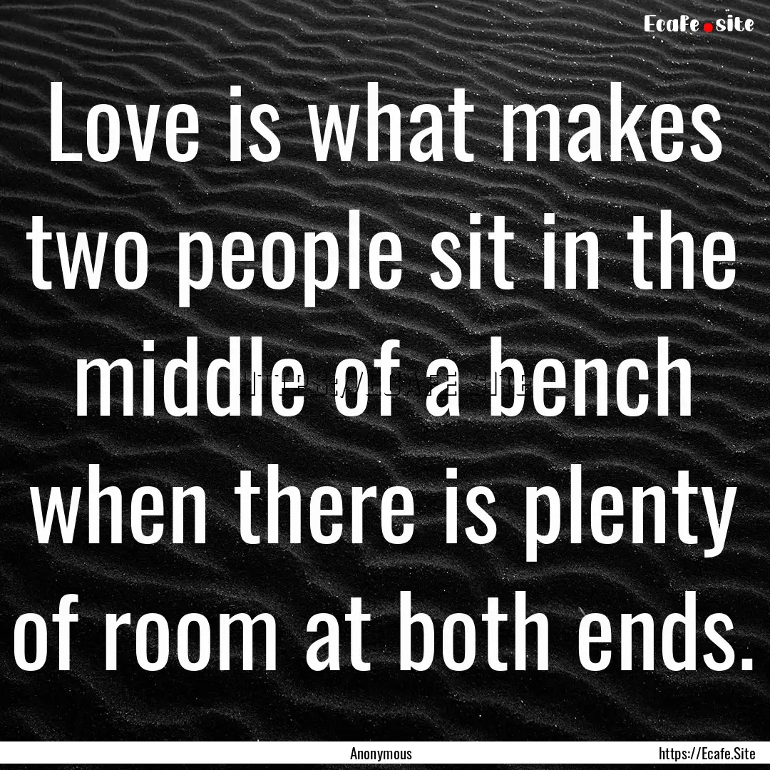 Love is what makes two people sit in the.... : Quote by Anonymous