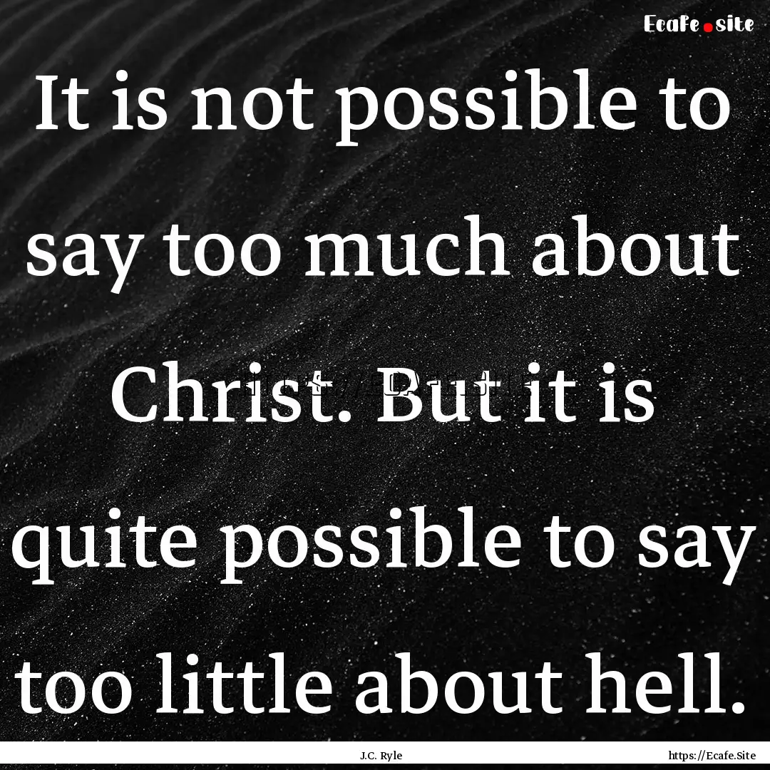 It is not possible to say too much about.... : Quote by J.C. Ryle