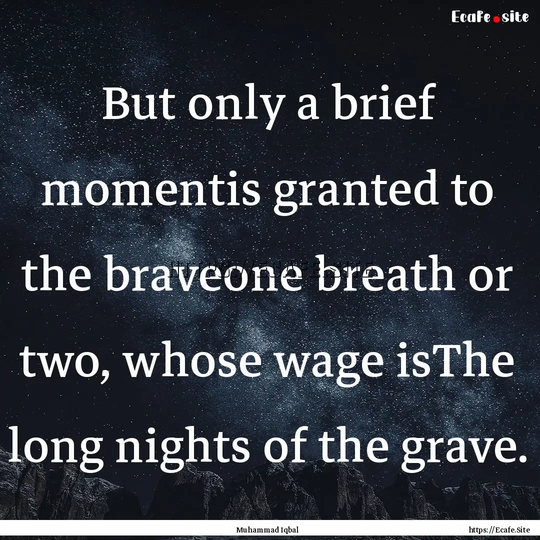 But only a brief momentis granted to the.... : Quote by Muhammad Iqbal