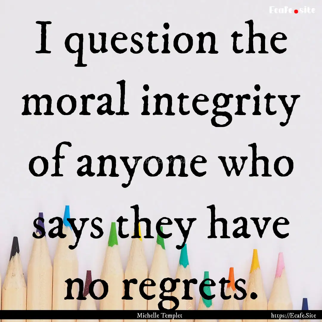 I question the moral integrity of anyone.... : Quote by Michelle Templet