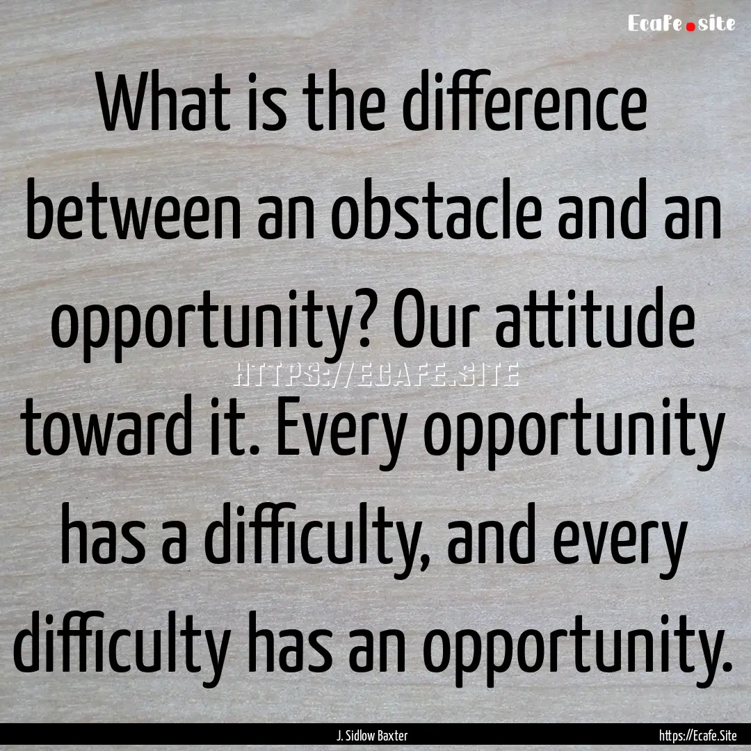 What is the difference between an obstacle.... : Quote by J. Sidlow Baxter