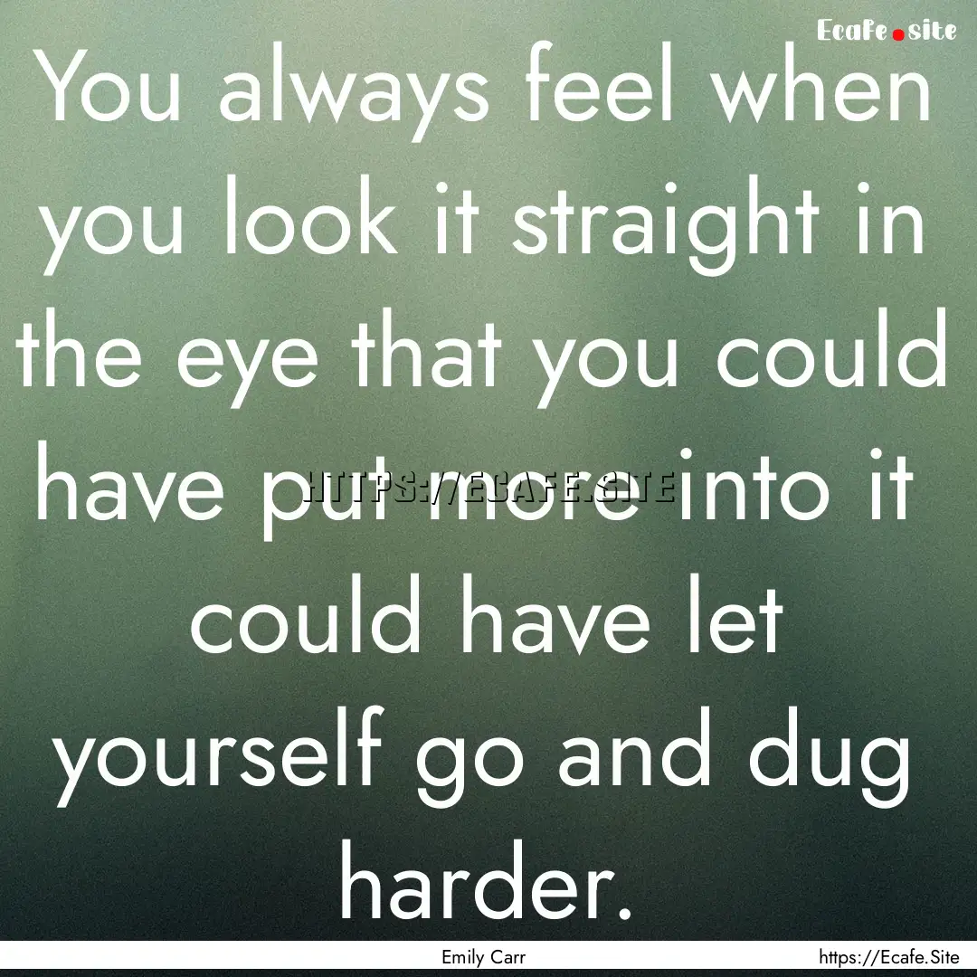 You always feel when you look it straight.... : Quote by Emily Carr