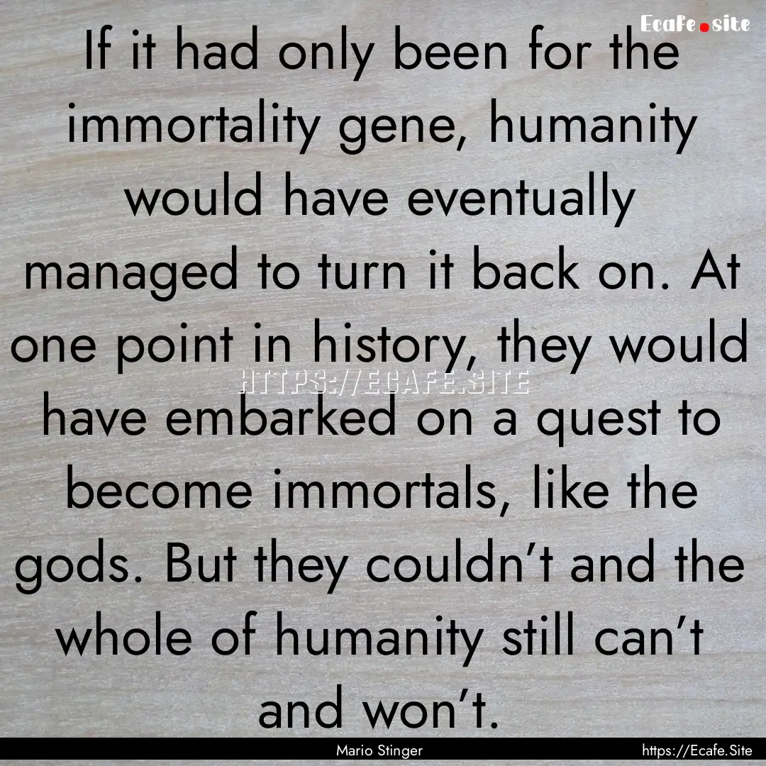 If it had only been for the immortality gene,.... : Quote by Mario Stinger