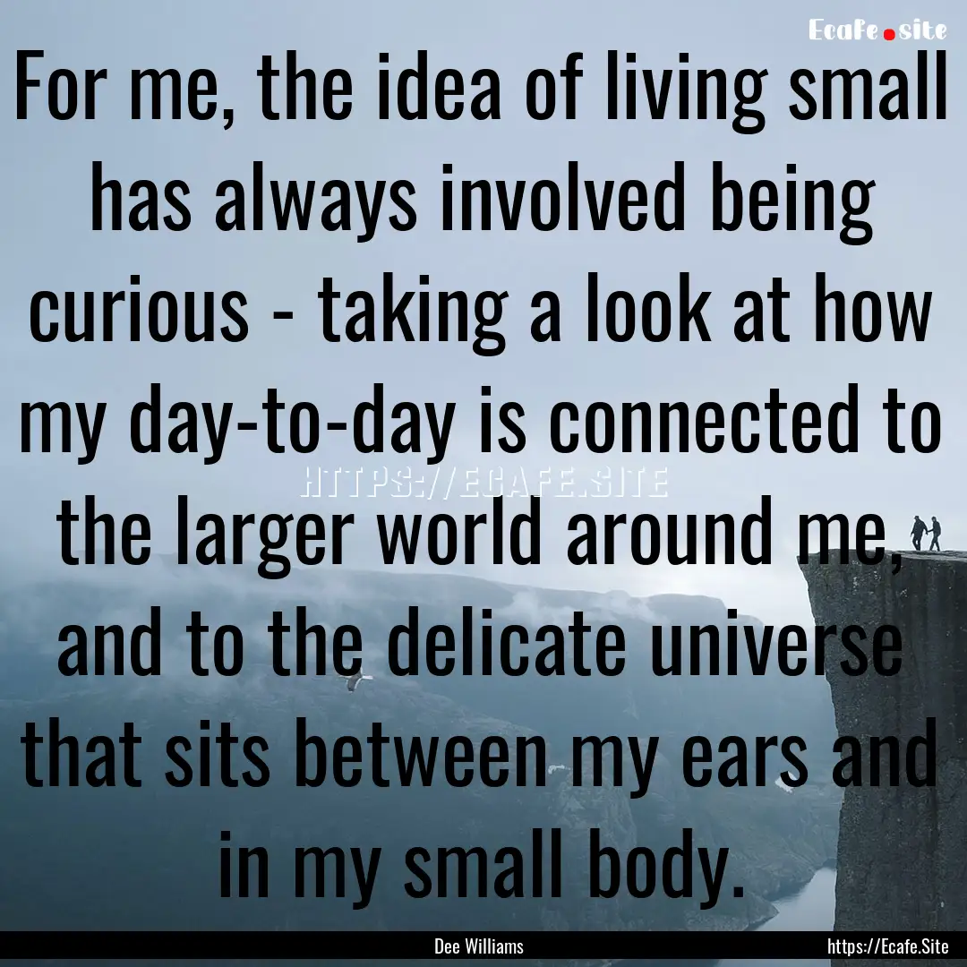 For me, the idea of living small has always.... : Quote by Dee Williams