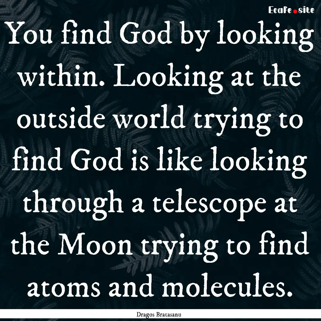 You find God by looking within. Looking at.... : Quote by Dragos Bratasanu