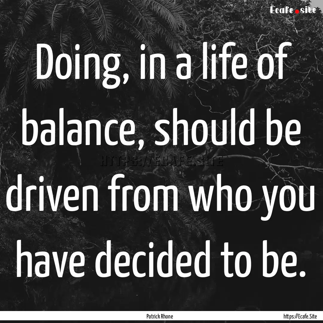 Doing, in a life of balance, should be driven.... : Quote by Patrick Rhone