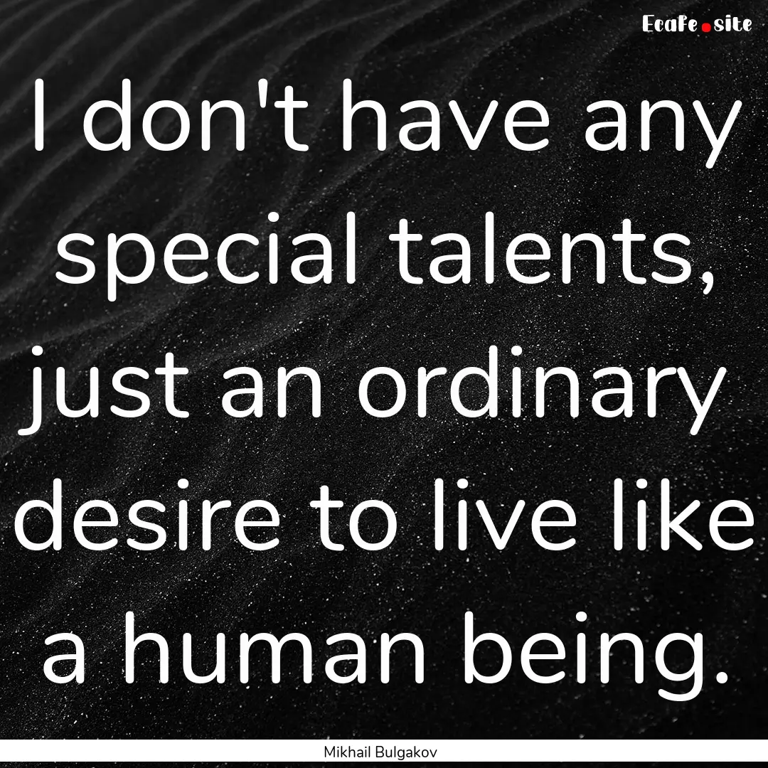 I don't have any special talents, just an.... : Quote by Mikhail Bulgakov