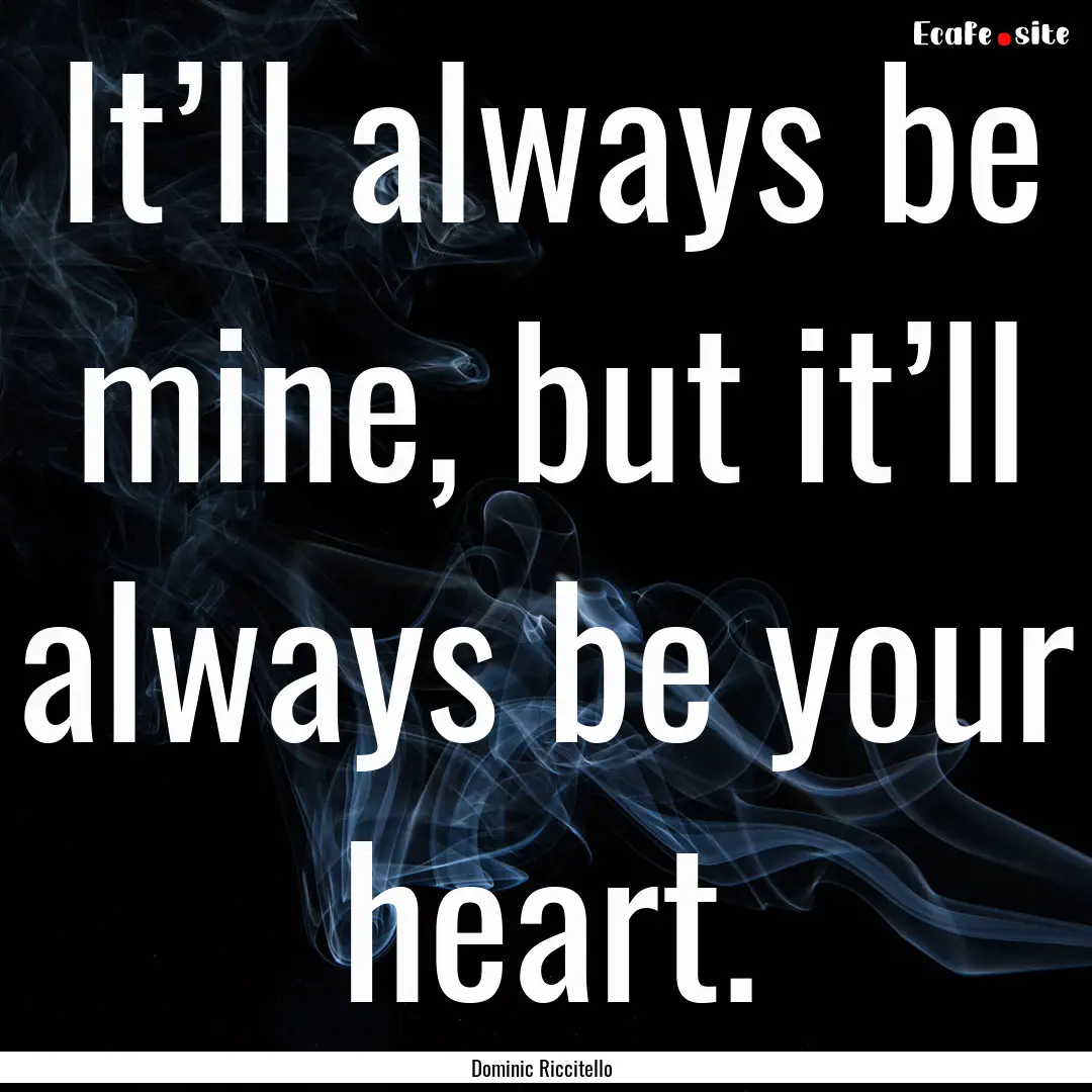 It’ll always be mine, but it’ll always.... : Quote by Dominic Riccitello