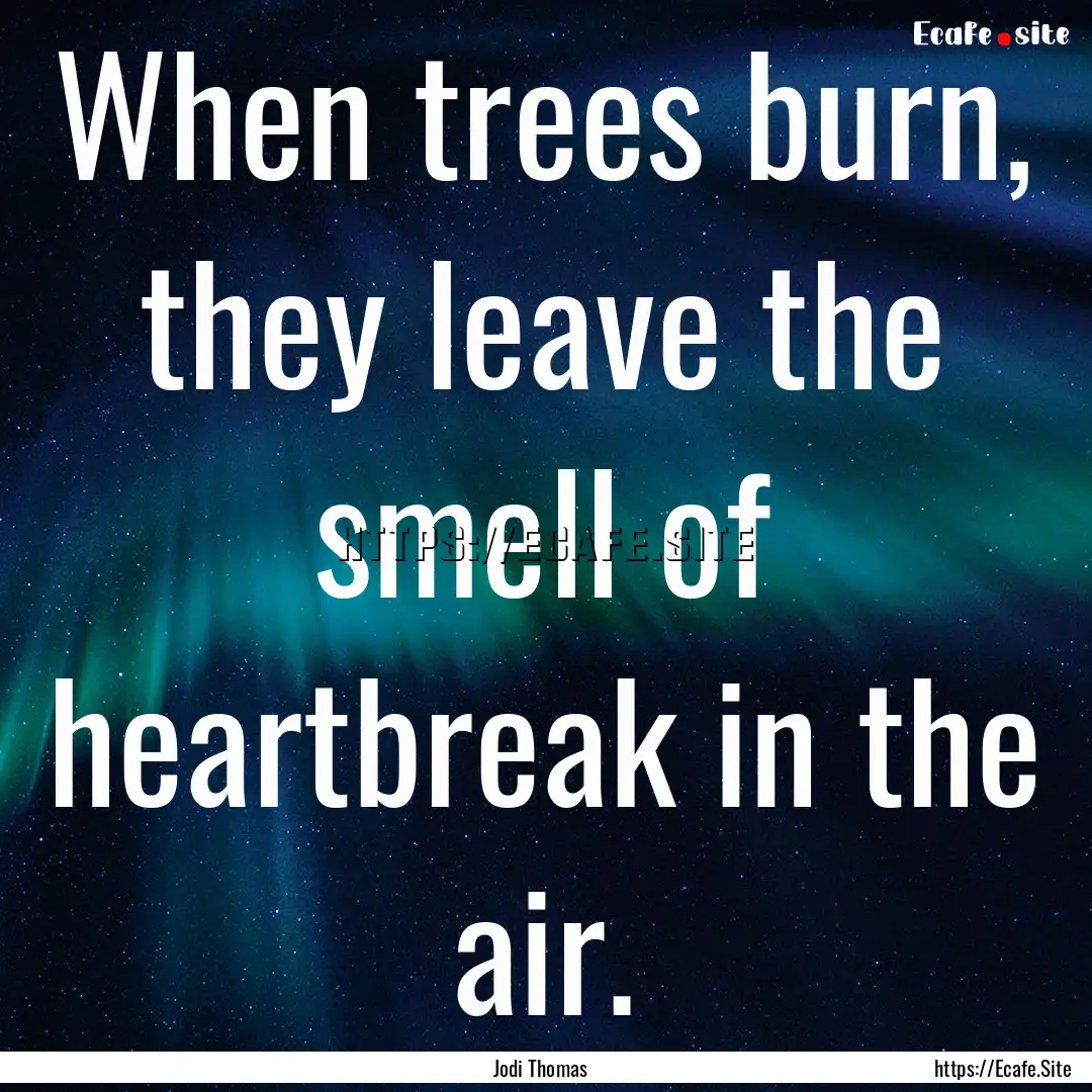 When trees burn, they leave the smell of.... : Quote by Jodi Thomas