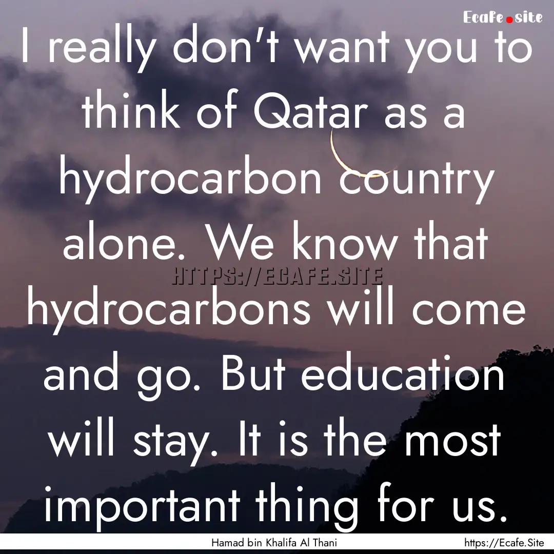 I really don't want you to think of Qatar.... : Quote by Hamad bin Khalifa Al Thani