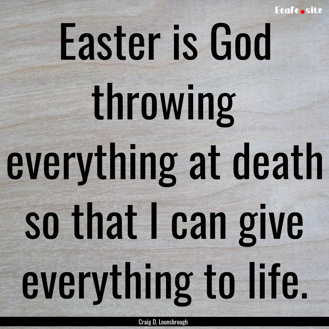 Easter is God throwing everything at death.... : Quote by Craig D. Lounsbrough