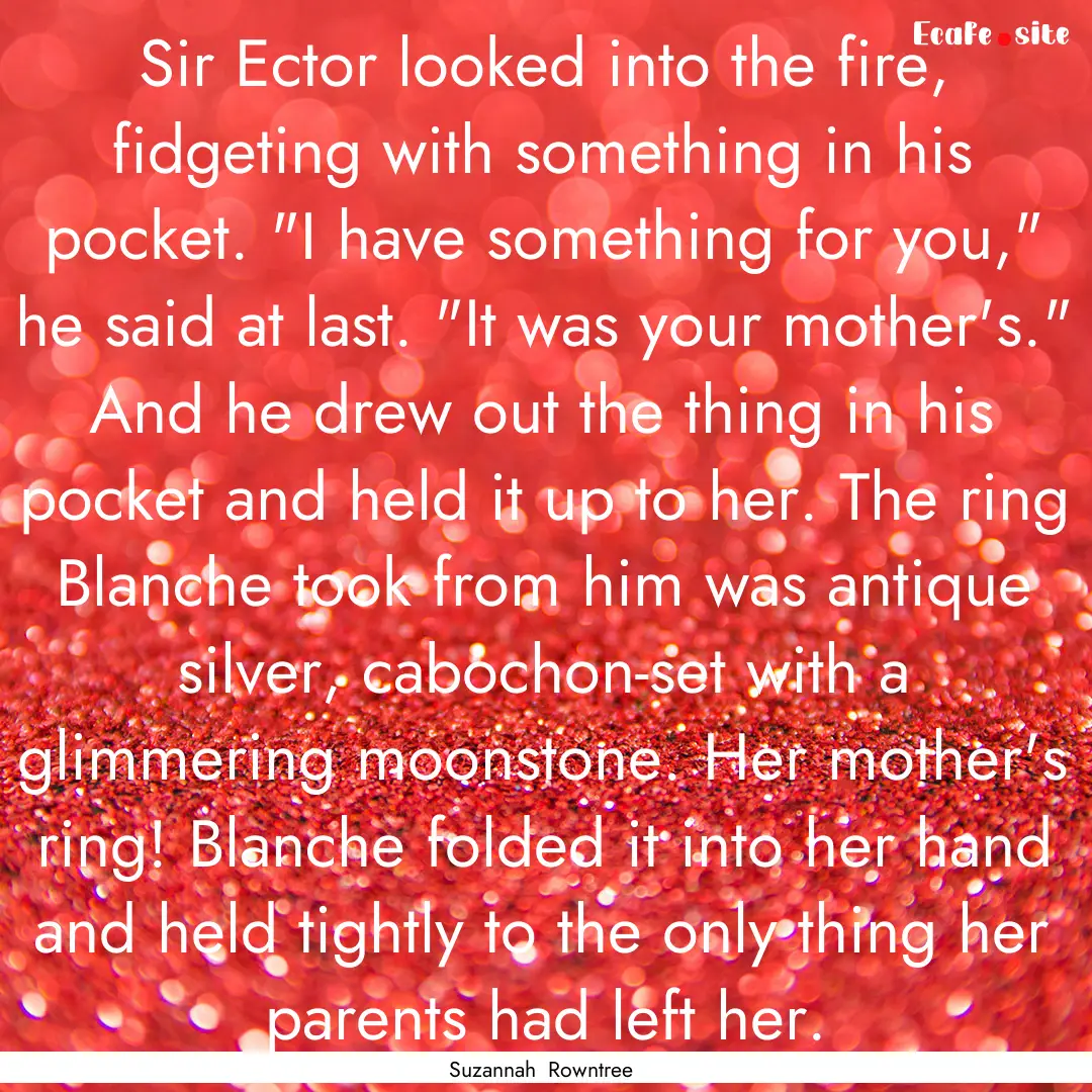 Sir Ector looked into the fire, fidgeting.... : Quote by Suzannah Rowntree