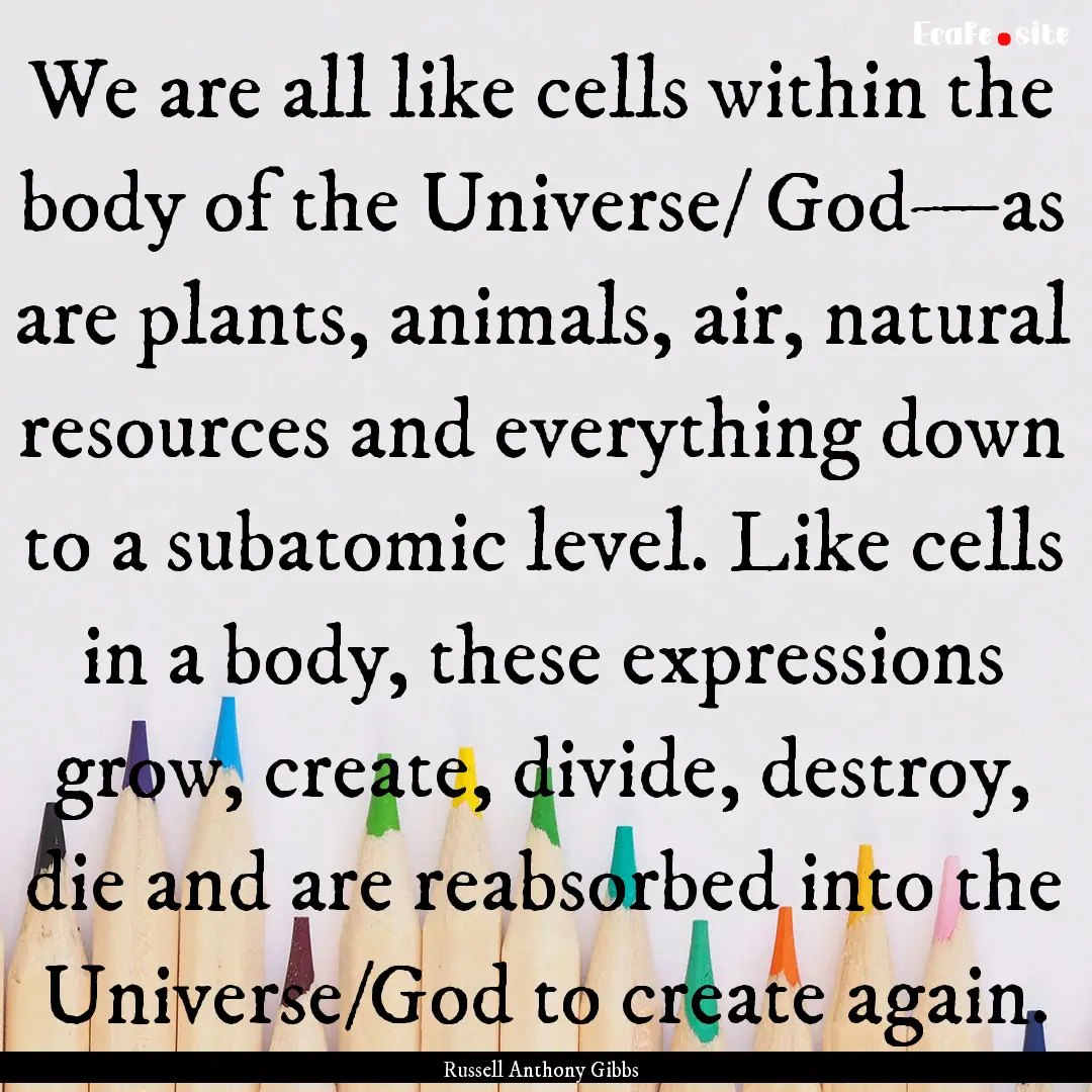 We are all like cells within the body of.... : Quote by Russell Anthony Gibbs