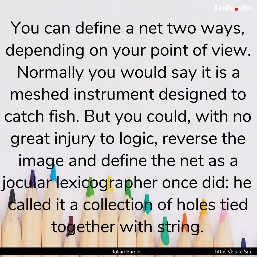 You can define a net two ways, depending.... : Quote by Julian Barnes