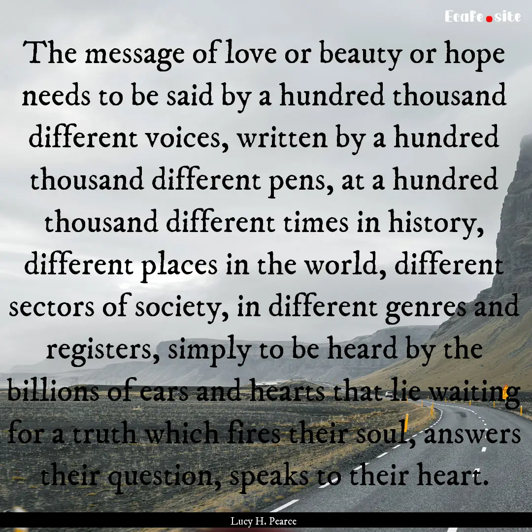 The message of love or beauty or hope needs.... : Quote by Lucy H. Pearce