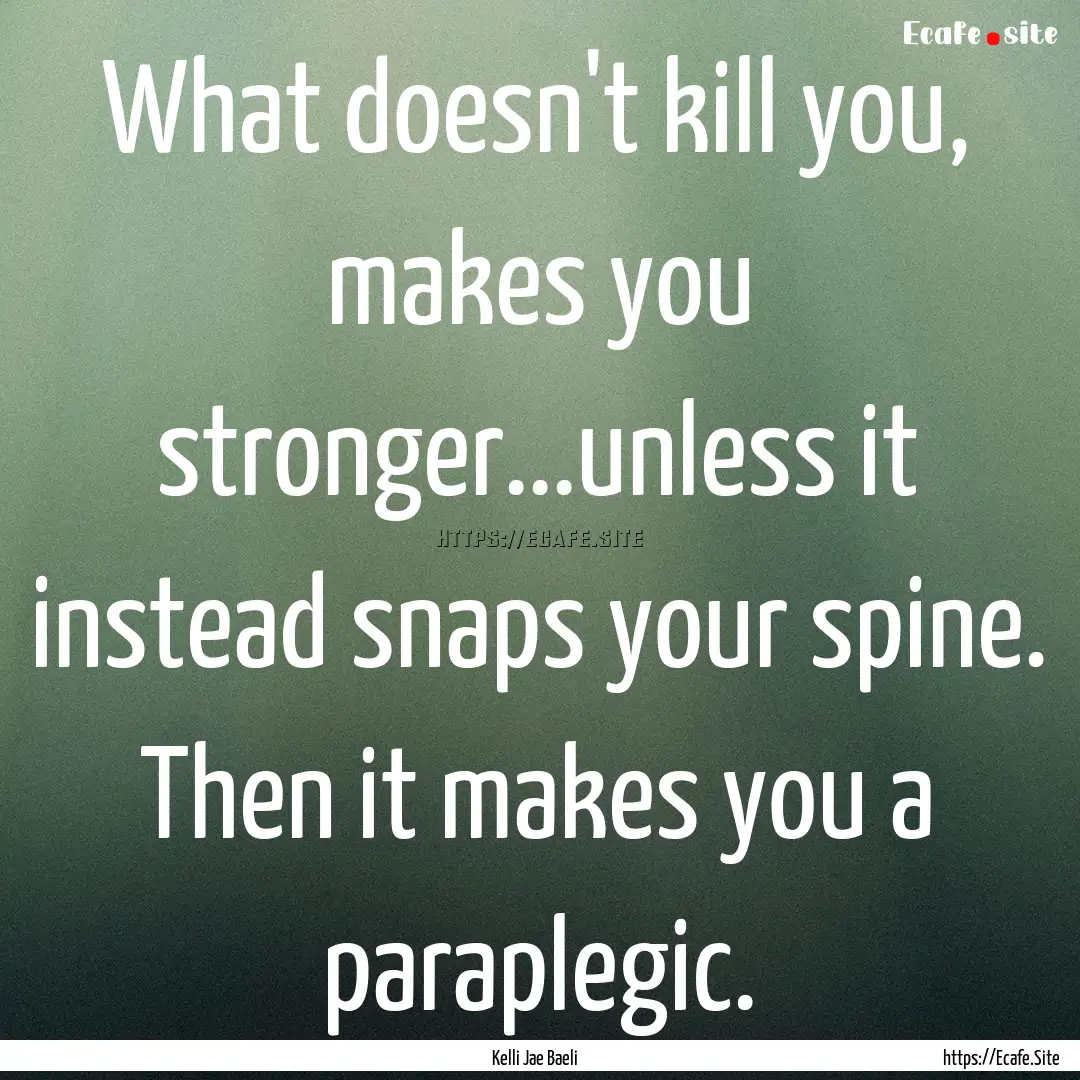 What doesn't kill you, makes you stronger...unless.... : Quote by Kelli Jae Baeli